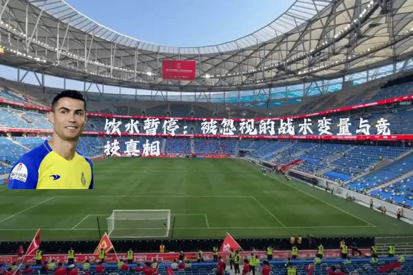 饮水暂停：被忽视的战术变量与竞技真相