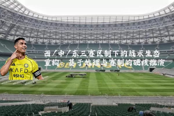 西/中/东三赛区制下的战术生态重构：基于地理与赛制的硬核推演