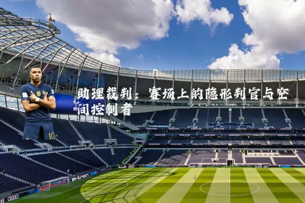 助理裁判：赛场上的隐形判官与空间控制者