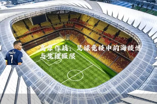 高原作战:足球竞技中的海拔博弈与生理极限