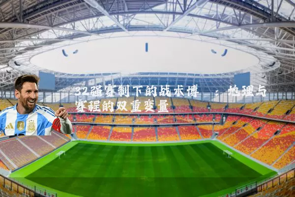 32强赛制下的战术博弈:地理与赛程的双重变量