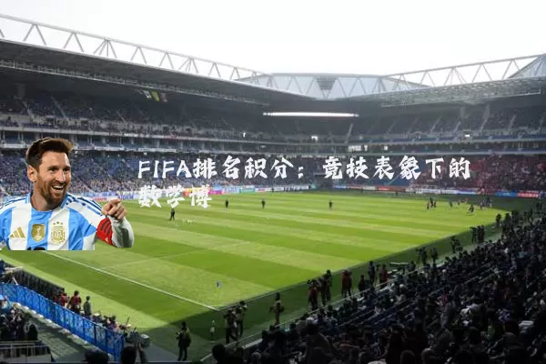 FIFA排名积分:竞技表象下的数学博弈