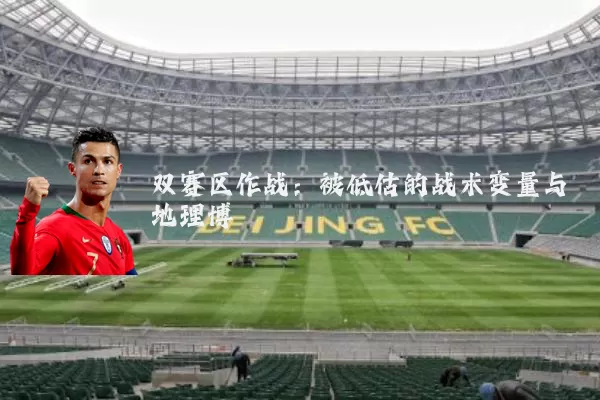 双赛区作战：被低估的战术变量与地理博弈