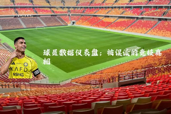 球员数据仪表盘:被误读的竞技真相