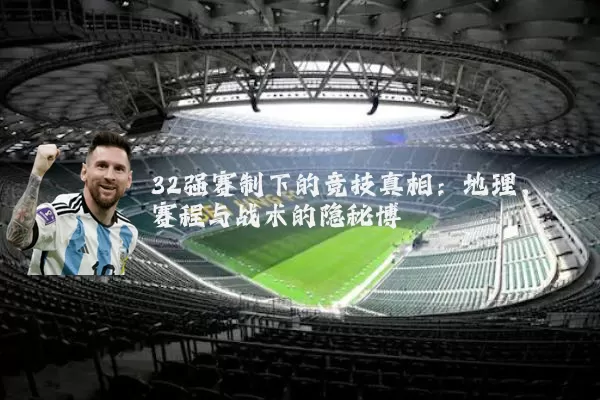 32强赛制下的竞技真相:地理、赛程与战术的隐秘博弈