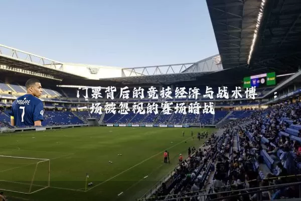 门票背后的竞技经济与战术博弈：一场被忽视的赛场暗战