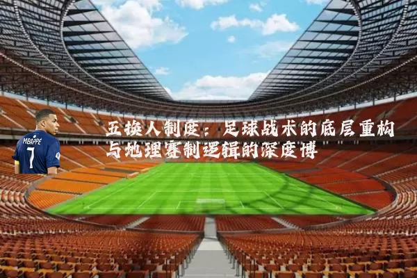 五换人制度:足球战术的底层重构与地理赛制逻辑的深度博弈