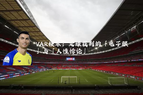 VAR技术:足球裁判的「电子眼」与「人性悖论」